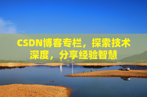 CSDN博客专栏，探索技术深度，分享经验智慧