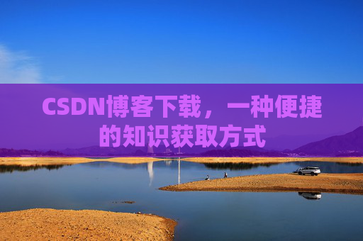 CSDN博客下载，一种便捷的知识获取方式